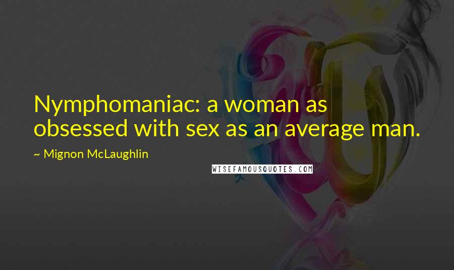 Mignon McLaughlin Quotes: Nymphomaniac: a woman as obsessed with sex as an average man.