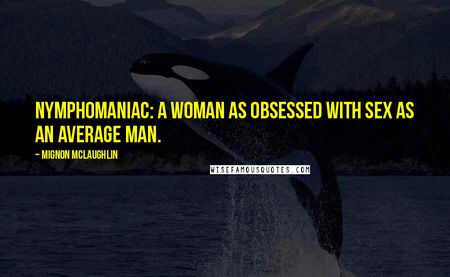 Mignon McLaughlin Quotes: Nymphomaniac: a woman as obsessed with sex as an average man.