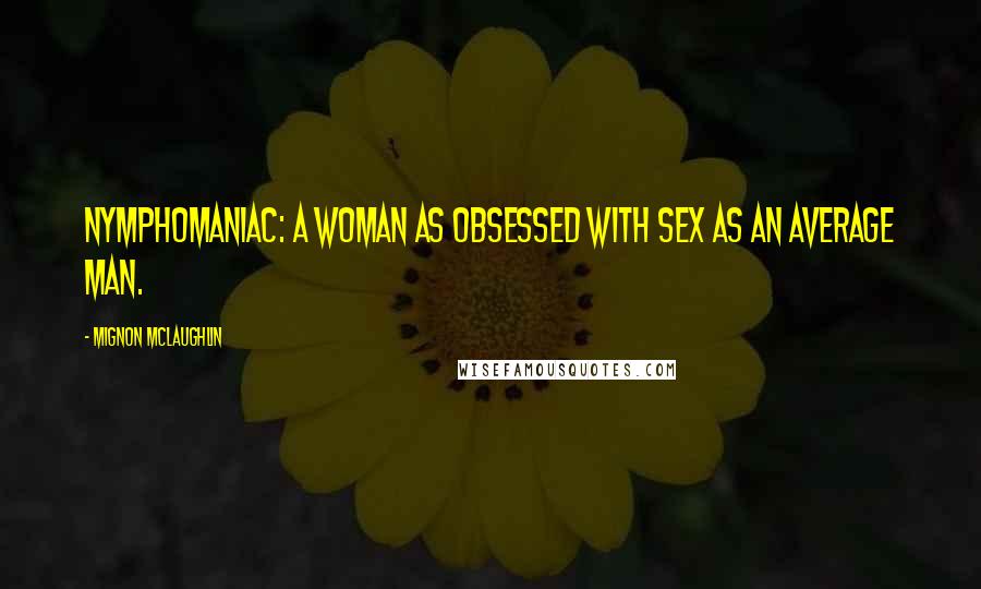 Mignon McLaughlin Quotes: Nymphomaniac: a woman as obsessed with sex as an average man.