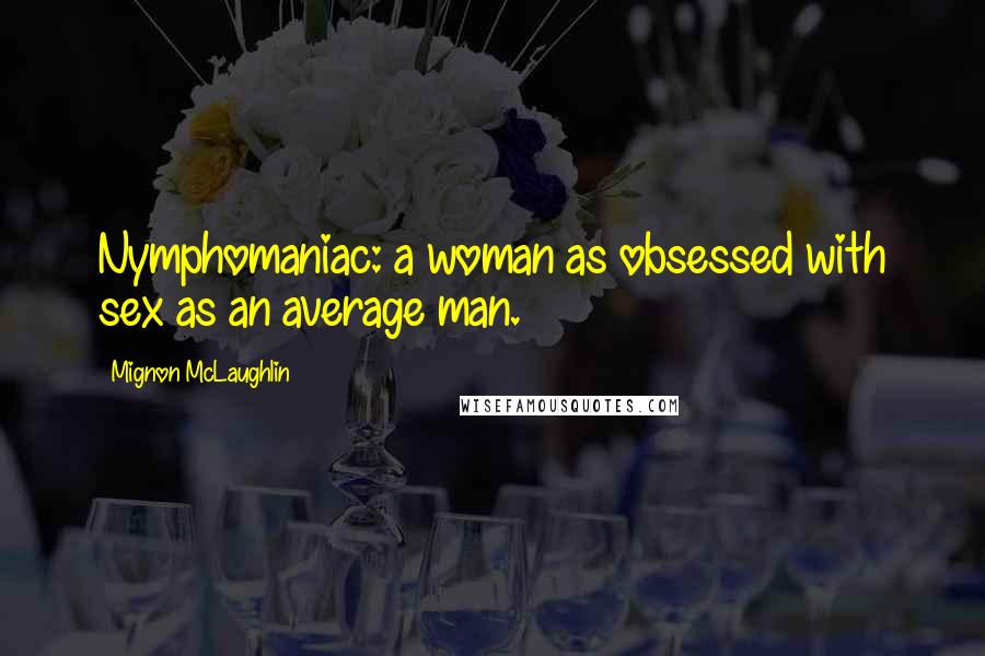 Mignon McLaughlin Quotes: Nymphomaniac: a woman as obsessed with sex as an average man.