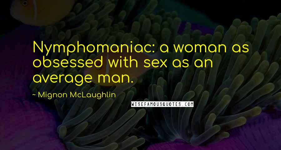 Mignon McLaughlin Quotes: Nymphomaniac: a woman as obsessed with sex as an average man.