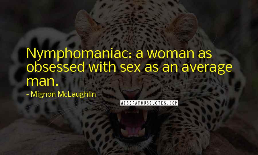 Mignon McLaughlin Quotes: Nymphomaniac: a woman as obsessed with sex as an average man.