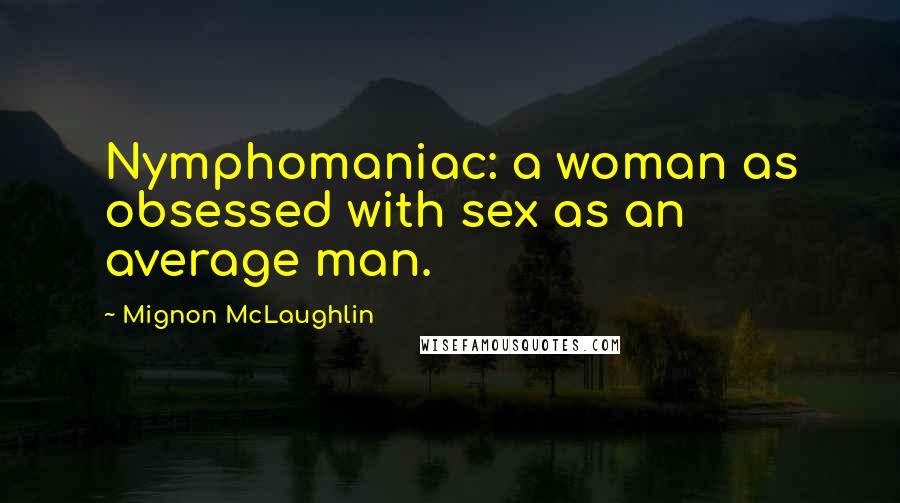 Mignon McLaughlin Quotes: Nymphomaniac: a woman as obsessed with sex as an average man.