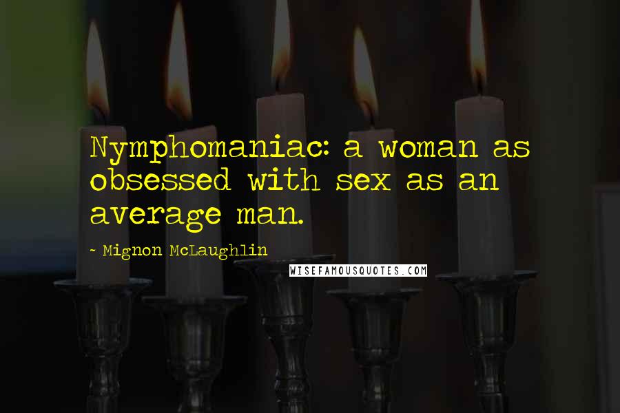 Mignon McLaughlin Quotes: Nymphomaniac: a woman as obsessed with sex as an average man.