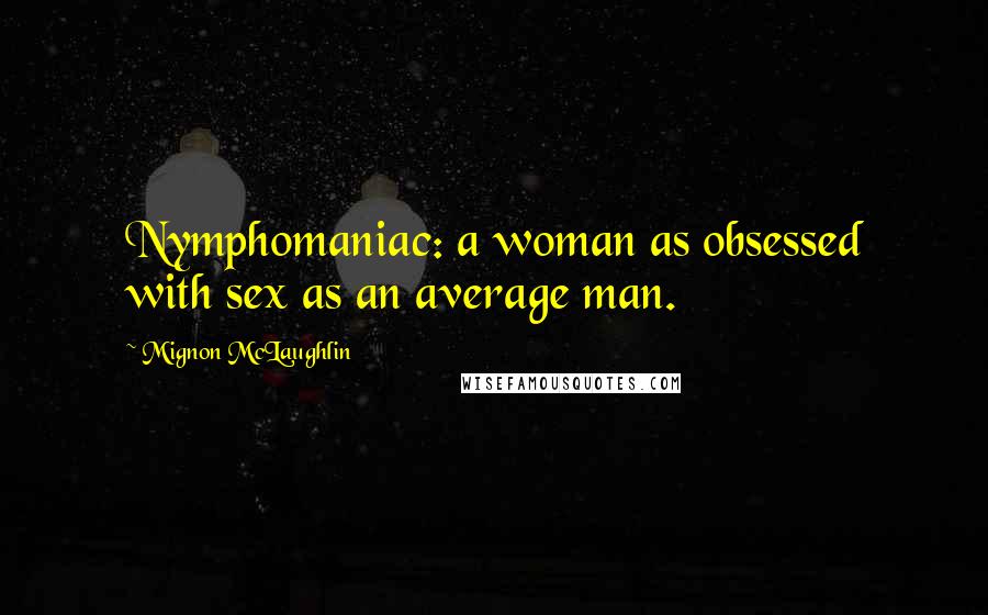 Mignon McLaughlin Quotes: Nymphomaniac: a woman as obsessed with sex as an average man.