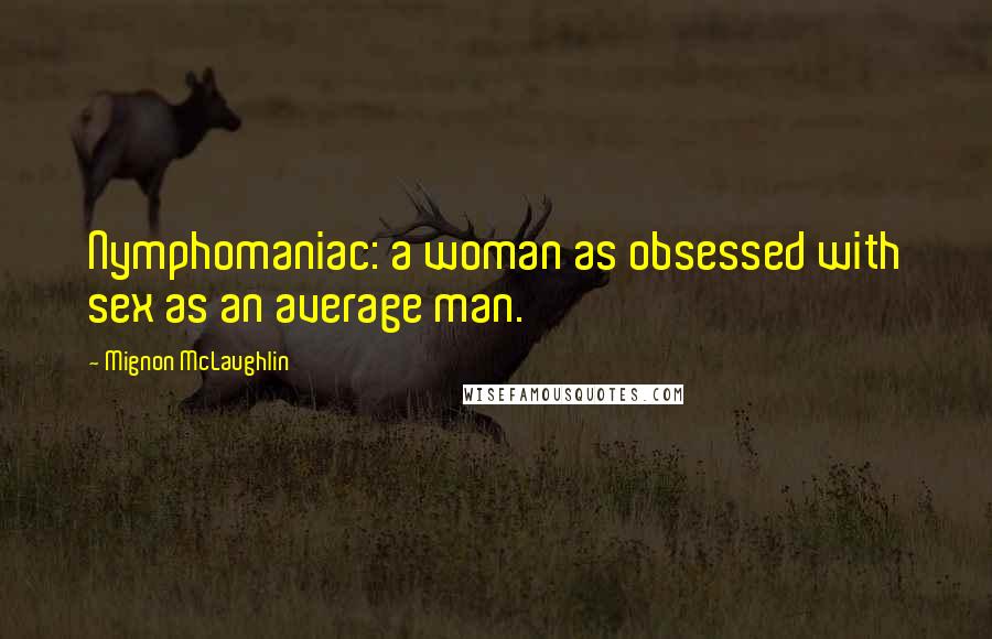 Mignon McLaughlin Quotes: Nymphomaniac: a woman as obsessed with sex as an average man.