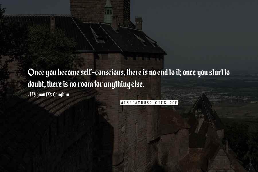 Mignon McLaughlin Quotes: Once you become self-conscious, there is no end to it; once you start to doubt, there is no room for anything else.