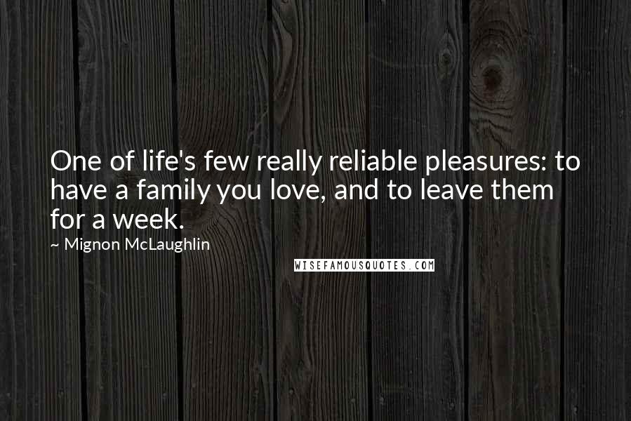 Mignon McLaughlin Quotes: One of life's few really reliable pleasures: to have a family you love, and to leave them for a week.