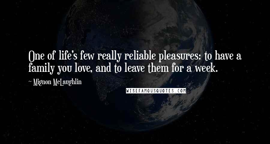 Mignon McLaughlin Quotes: One of life's few really reliable pleasures: to have a family you love, and to leave them for a week.