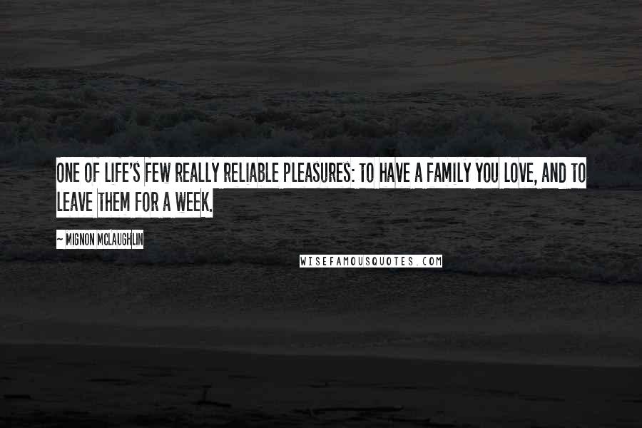 Mignon McLaughlin Quotes: One of life's few really reliable pleasures: to have a family you love, and to leave them for a week.