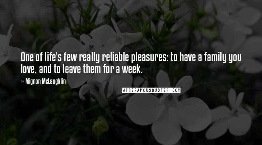 Mignon McLaughlin Quotes: One of life's few really reliable pleasures: to have a family you love, and to leave them for a week.