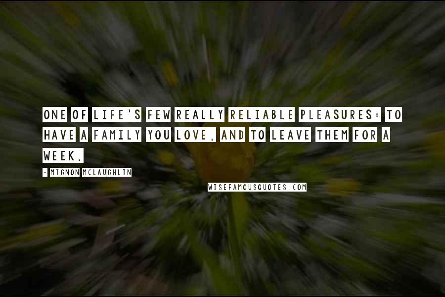 Mignon McLaughlin Quotes: One of life's few really reliable pleasures: to have a family you love, and to leave them for a week.