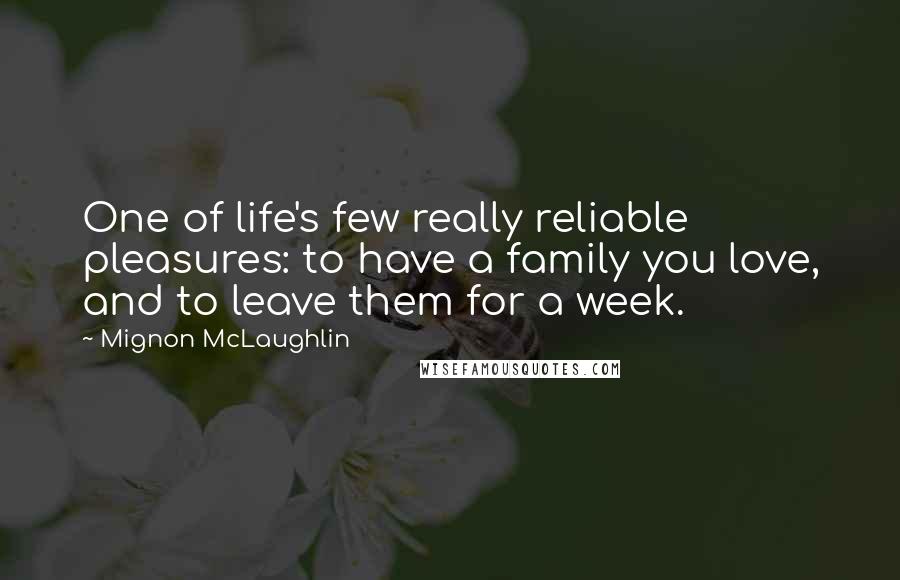 Mignon McLaughlin Quotes: One of life's few really reliable pleasures: to have a family you love, and to leave them for a week.