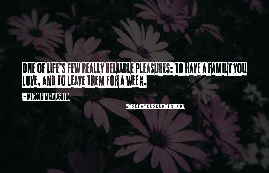 Mignon McLaughlin Quotes: One of life's few really reliable pleasures: to have a family you love, and to leave them for a week.