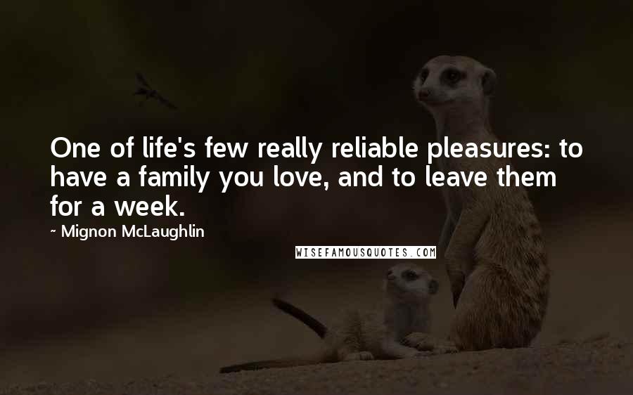 Mignon McLaughlin Quotes: One of life's few really reliable pleasures: to have a family you love, and to leave them for a week.