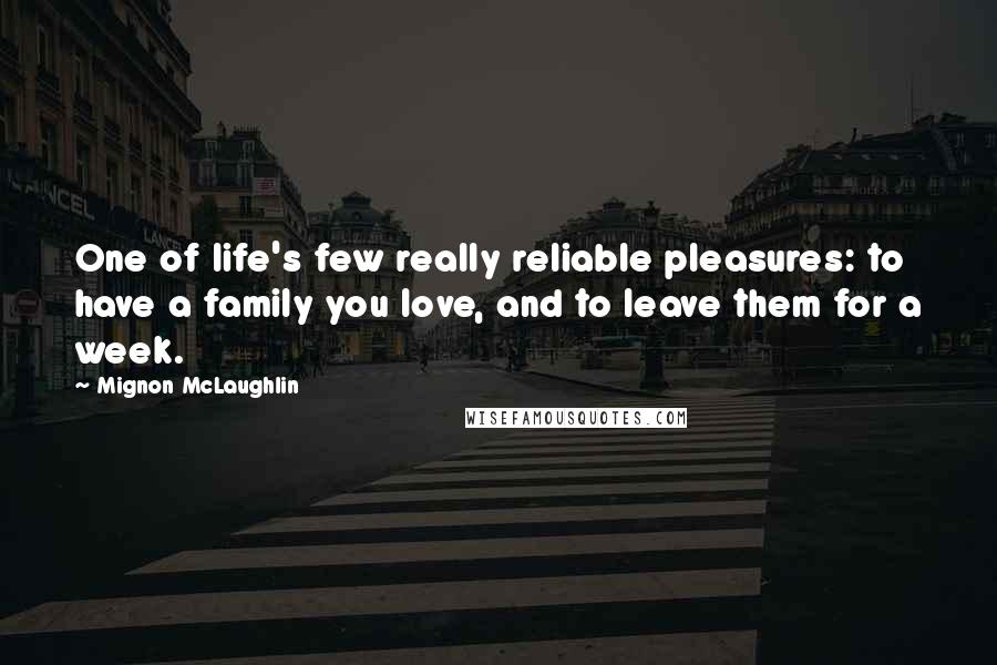 Mignon McLaughlin Quotes: One of life's few really reliable pleasures: to have a family you love, and to leave them for a week.