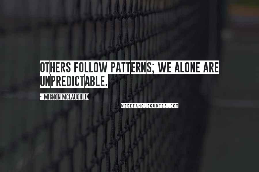 Mignon McLaughlin Quotes: Others follow patterns; we alone are unpredictable.