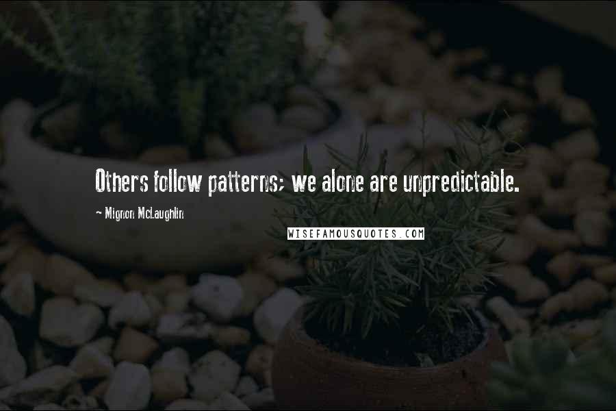 Mignon McLaughlin Quotes: Others follow patterns; we alone are unpredictable.