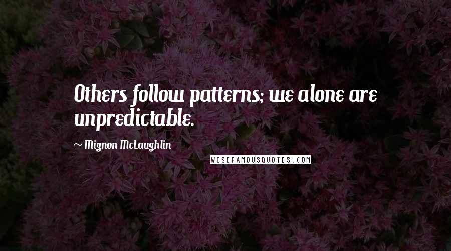 Mignon McLaughlin Quotes: Others follow patterns; we alone are unpredictable.