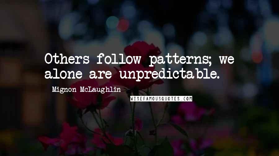 Mignon McLaughlin Quotes: Others follow patterns; we alone are unpredictable.