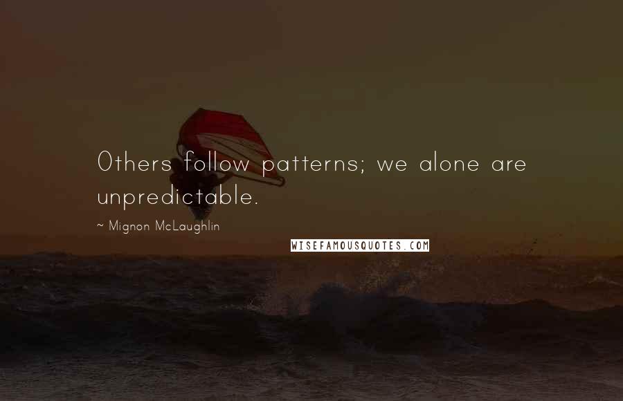 Mignon McLaughlin Quotes: Others follow patterns; we alone are unpredictable.