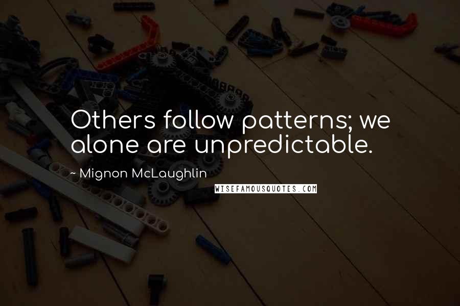 Mignon McLaughlin Quotes: Others follow patterns; we alone are unpredictable.