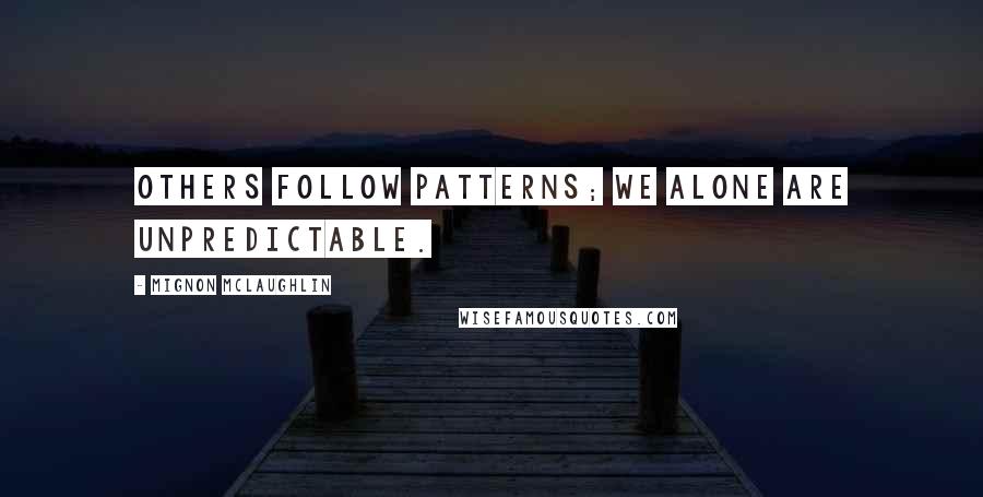 Mignon McLaughlin Quotes: Others follow patterns; we alone are unpredictable.
