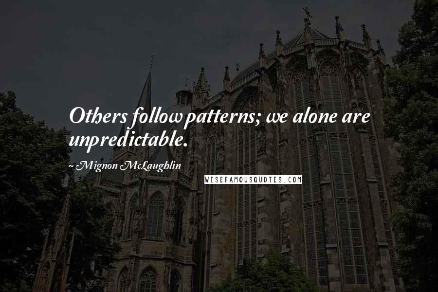 Mignon McLaughlin Quotes: Others follow patterns; we alone are unpredictable.