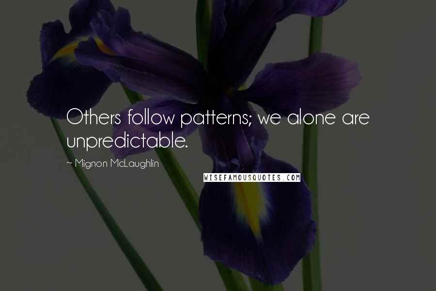 Mignon McLaughlin Quotes: Others follow patterns; we alone are unpredictable.