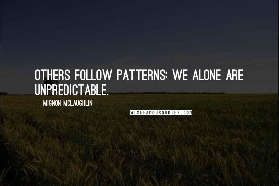 Mignon McLaughlin Quotes: Others follow patterns; we alone are unpredictable.