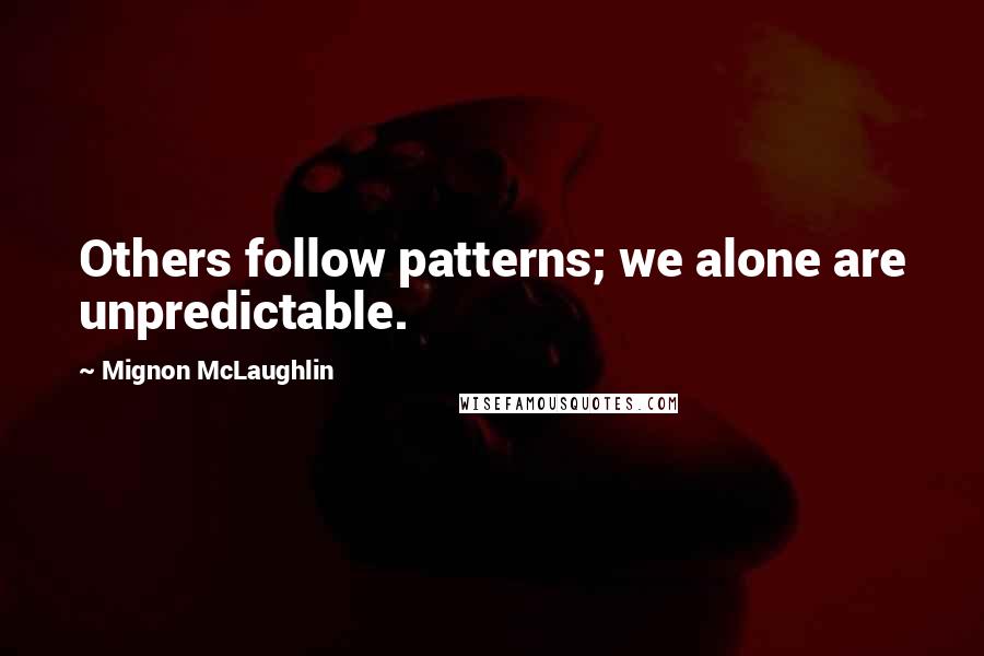 Mignon McLaughlin Quotes: Others follow patterns; we alone are unpredictable.