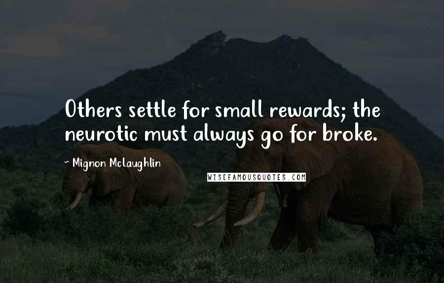 Mignon McLaughlin Quotes: Others settle for small rewards; the neurotic must always go for broke.