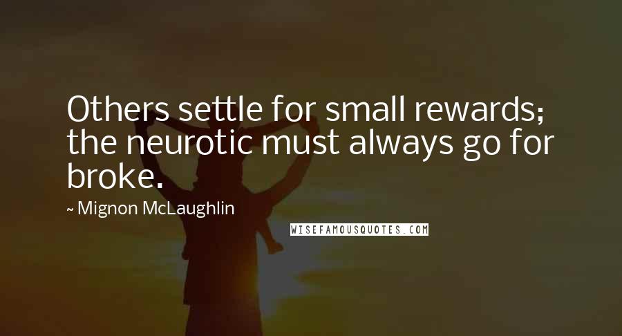 Mignon McLaughlin Quotes: Others settle for small rewards; the neurotic must always go for broke.