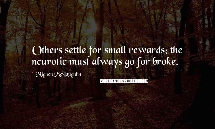 Mignon McLaughlin Quotes: Others settle for small rewards; the neurotic must always go for broke.