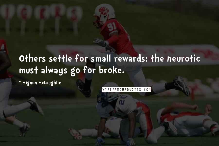 Mignon McLaughlin Quotes: Others settle for small rewards; the neurotic must always go for broke.