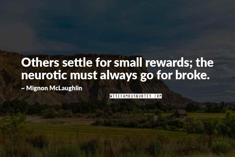 Mignon McLaughlin Quotes: Others settle for small rewards; the neurotic must always go for broke.