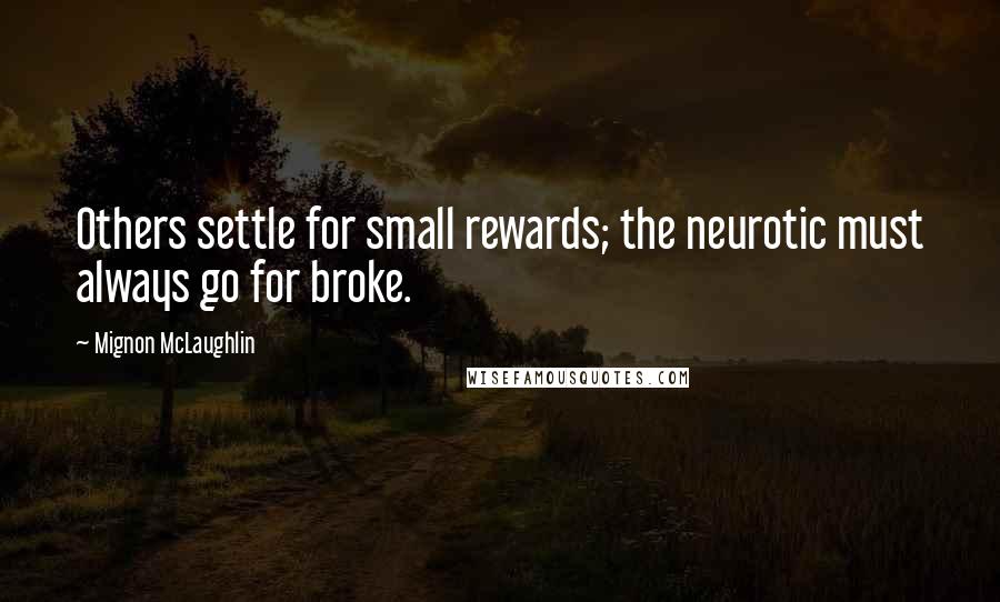 Mignon McLaughlin Quotes: Others settle for small rewards; the neurotic must always go for broke.