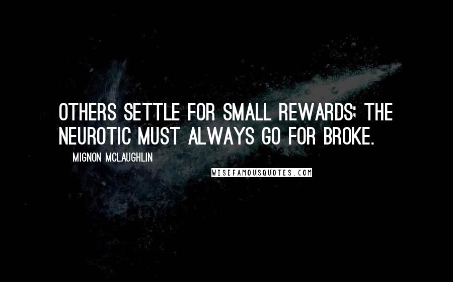 Mignon McLaughlin Quotes: Others settle for small rewards; the neurotic must always go for broke.