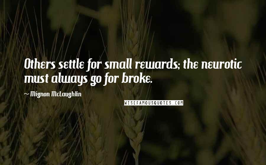 Mignon McLaughlin Quotes: Others settle for small rewards; the neurotic must always go for broke.