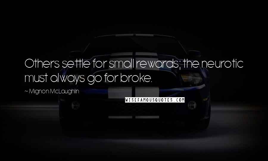 Mignon McLaughlin Quotes: Others settle for small rewards; the neurotic must always go for broke.