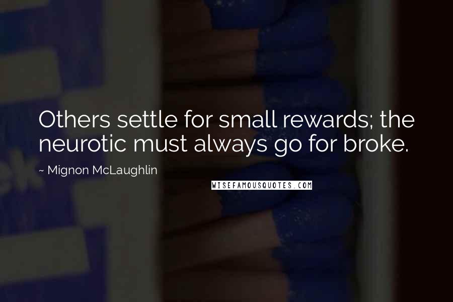 Mignon McLaughlin Quotes: Others settle for small rewards; the neurotic must always go for broke.
