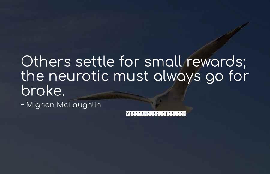 Mignon McLaughlin Quotes: Others settle for small rewards; the neurotic must always go for broke.
