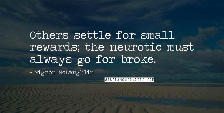 Mignon McLaughlin Quotes: Others settle for small rewards; the neurotic must always go for broke.