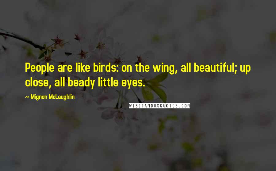 Mignon McLaughlin Quotes: People are like birds: on the wing, all beautiful; up close, all beady little eyes.