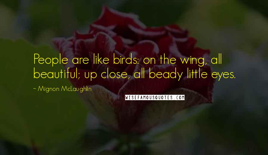 Mignon McLaughlin Quotes: People are like birds: on the wing, all beautiful; up close, all beady little eyes.