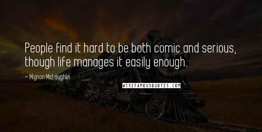 Mignon McLaughlin Quotes: People find it hard to be both comic and serious, though life manages it easily enough.