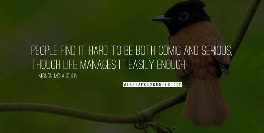 Mignon McLaughlin Quotes: People find it hard to be both comic and serious, though life manages it easily enough.