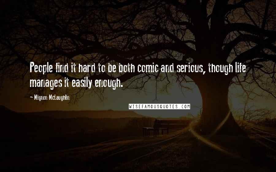 Mignon McLaughlin Quotes: People find it hard to be both comic and serious, though life manages it easily enough.