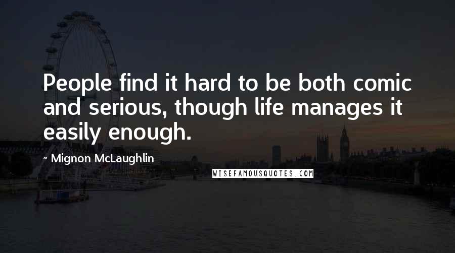 Mignon McLaughlin Quotes: People find it hard to be both comic and serious, though life manages it easily enough.