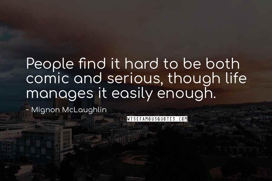 Mignon McLaughlin Quotes: People find it hard to be both comic and serious, though life manages it easily enough.